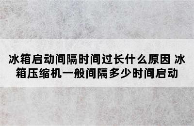 冰箱启动间隔时间过长什么原因 冰箱压缩机一般间隔多少时间启动